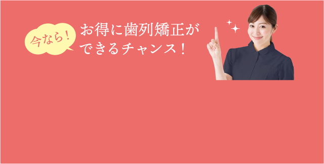 お得に矯正治療ができるチャンス